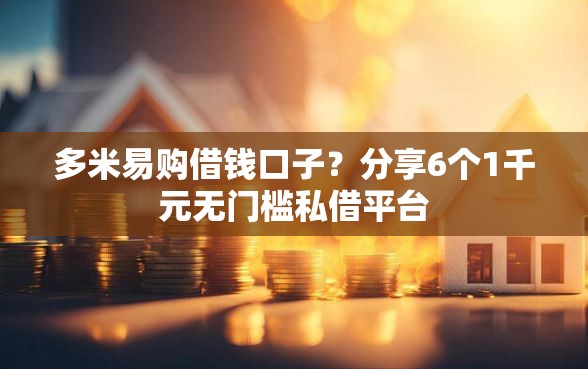 多米易购借钱口子?分享6个1千元无门槛私借平台 多米易购借钱口子?分享6个1千元无门槛私借平台