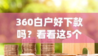 360白户好下款吗？看看这5个无视评分的贷款软件怎么样