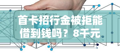 首卡招行金被拒能借到钱吗？8千元无门槛借款7个平台推荐