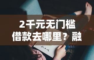 2千元无门槛借款去哪里？融e借被拒后能当天再申请吗看这6个平台