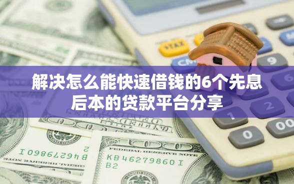 解决怎么能快速借钱的6个先息后本的贷款平台分享