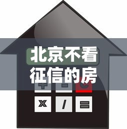 北京不看征信的房屋贷款？十个逾期也不怕的不看信用就能贷的借钱软件