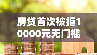 房贷首次被拒10000元无门槛本月借款平台力荐！分享小额网贷口子10000元无门槛借款