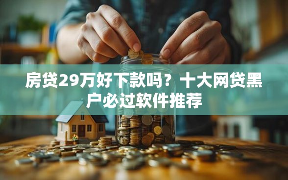 房贷29万好下款吗？十大网贷黑户必过软件推荐