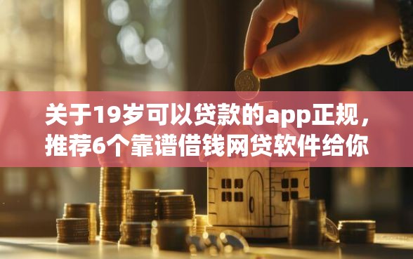 关于19岁可以贷款的app正规，推荐6个靠谱借钱网贷软件给你