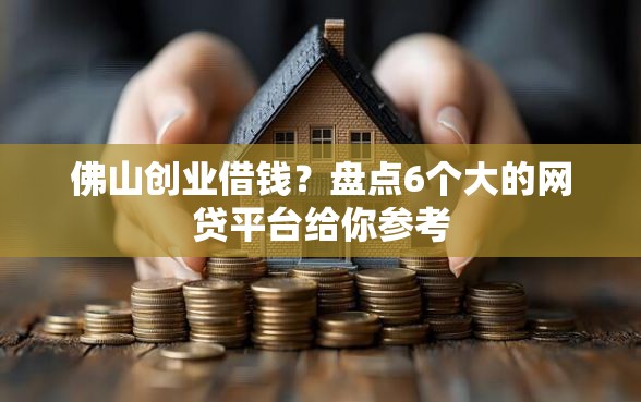 佛山创业借钱?盘点6个大的网贷平台给你参考 佛山创业借钱?盘点6个大的网贷平台给你参考