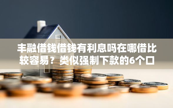 丰融借钱借钱有利息吗在哪借比较容易？类似强制下款的6个口子参考