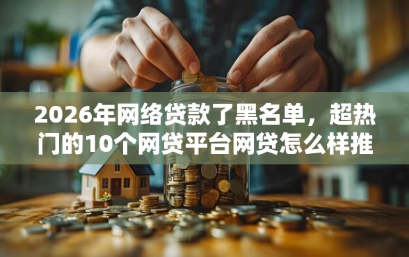 2026年网络贷款了黑名单，超热门的10个网贷平台网贷怎么样推荐