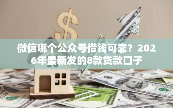 微信哪个公众号借钱可靠?2026年最新发的8款贷款口子 微信哪个公众号借钱可靠?2026年最新发的8款贷款口子