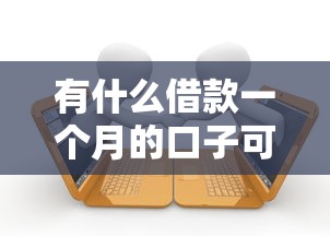有什么借款一个月的口子可以借?十个逾期也不怕的高能分期贷款软件新秀 有什么借款一个月的口子可以借?十个逾期也不怕的高能分期贷款软件新秀