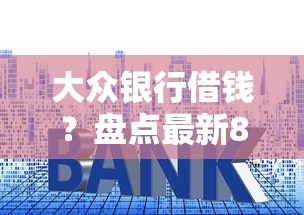 大众银行借钱？盘点最新8个贷款利息低的平台正规