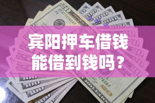 宾阳押车借钱能借到钱吗？20000元无门槛借款7个平台推荐