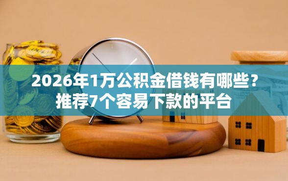 2026年1万公积金借钱有哪些？推荐7个容易下款的平台