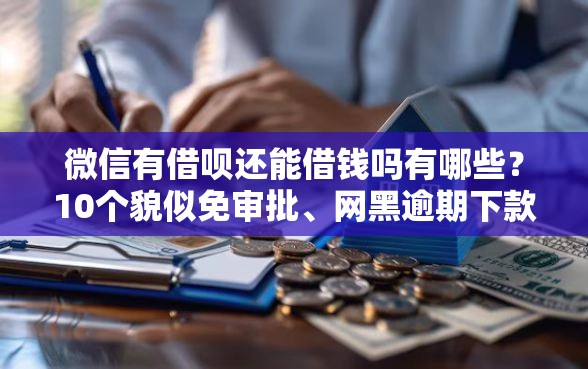 微信有借呗还能借钱吗有哪些？10个貌似免审批、网黑逾期下款口子合集