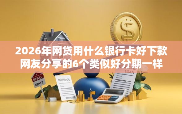 2026年网贷用什么银行卡好下款网友分享的6个类似好分期一样容易下款的软件我觉得不错！