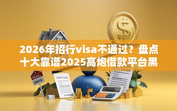 2026年招行visa不通过？盘点十大靠谱2025高炮借款平台黑口子链接