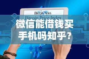 微信能借钱买手机吗知乎？7个平台试试看哪个能下款