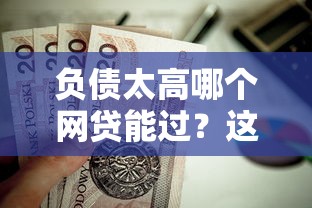 负债太高哪个网贷能过?这6个线上小额贷款平台值得一试 负债太高哪个网贷能过?这6个线上小额贷款平台值得一试