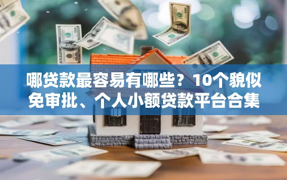 哪贷款最容易有哪些?10个貌似免审批、个人小额贷款平台合集 哪贷款最容易有哪些?10个貌似免审批、个人小额贷款平台合集
