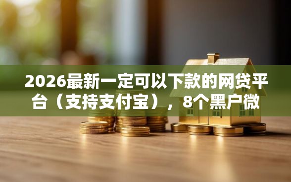 2026最新一定可以下款的网贷平台（支持支付宝），8个黑户微信借500的平台无私分享
