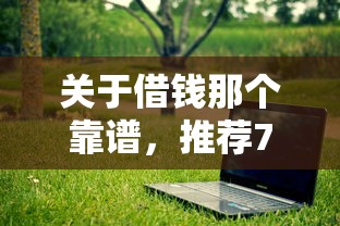 关于借钱那个靠谱,推荐7个不看征信网贷平台放款快的软件给你 关于借钱那个靠谱,推荐7个不看征信网贷平台放款快的软件给你