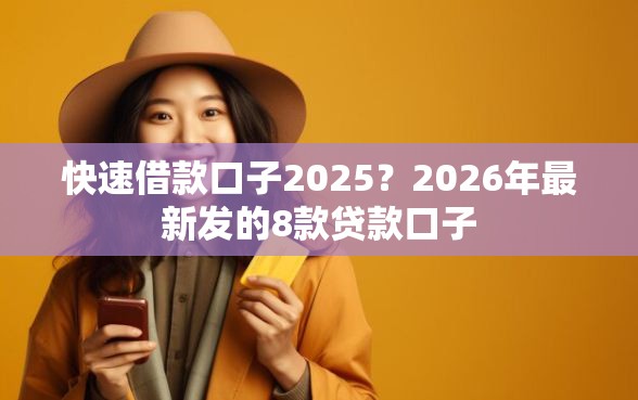 快速借款口子2025？2026年最新发的8款贷款口子