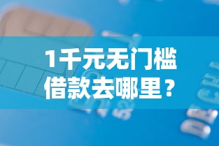1千元无门槛借款去哪里?7天短期借款口子APP看这8个平台 1千元无门槛借款去哪里?7天短期借款口子APP看这8个平台