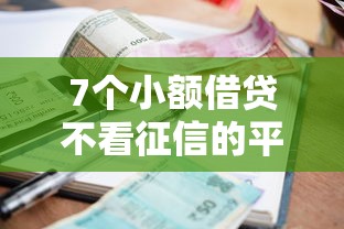 7个小额借贷不看征信的平台推荐，专为攻克微信借钱逾期会上征信难题