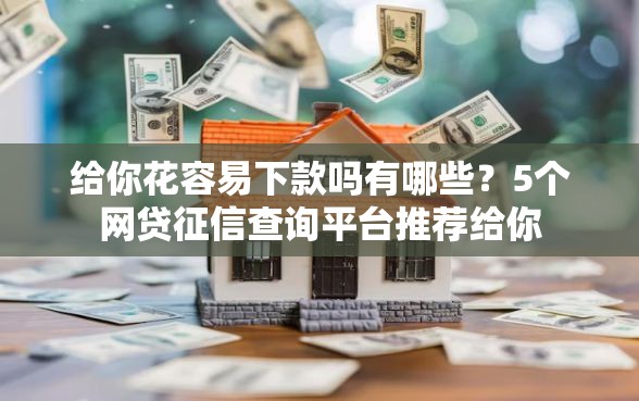 给你花容易下款吗有哪些？5个网贷征信查询平台推荐给你