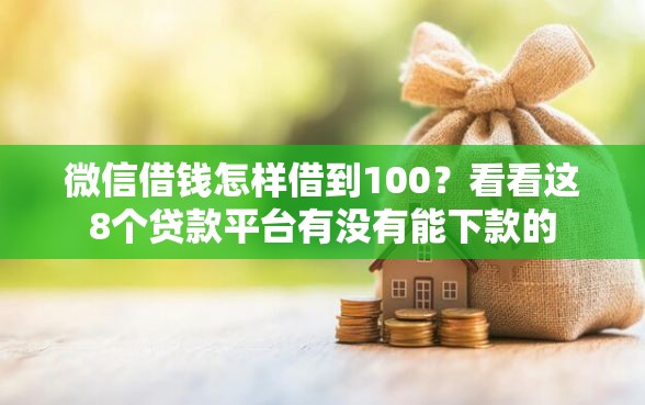 微信借钱怎样借到100?看看这8个贷款平台有没有能下款的 微信借钱怎样借到100?看看这8个贷款平台有没有能下款的