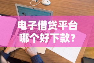 电子借贷平台哪个好下款？看看这7个征信花了负债过高平台可以贷款怎么样