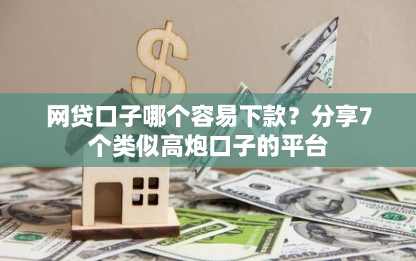 网贷口子哪个容易下款？分享7个类似高炮口子的平台