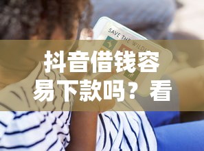 抖音借钱容易下款吗？看看这7个贷款平台有没有能下款的