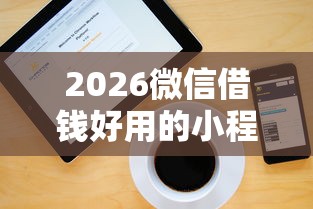 2026微信借钱好用的小程序，差10000元就选这6个平台