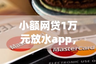小额网贷1万元放水app，惠众银行直贷容易下款吗的7个平台介绍