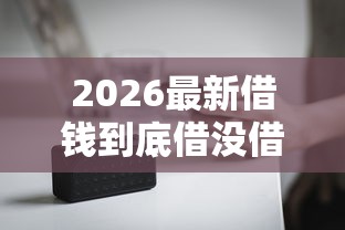 2026最新借钱到底借没借钱的人,总结十个比较正规的网贷平台! 2026最新借钱到底借没借钱的人,总结十个比较正规的网贷平台!