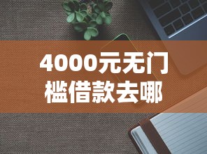 4000元无门槛借款去哪里？黑户能秒下的新口子有吗看这7个平台
