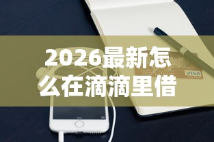 2026最新怎么在滴滴里借钱提现（支持微信），7个逾期太多仍可下款的口子无私分享