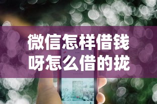 微信怎样借钱呀怎么借的拢共有哪些选择？6个网黑逾期下款平台详解