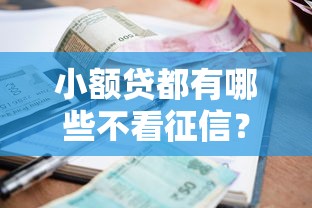小额贷都有哪些不看征信?十个逾期也不怕的良心贷款平台 小额贷都有哪些不看征信?十个逾期也不怕的良心贷款平台