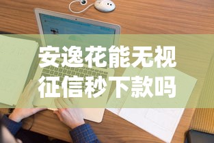 安逸花能无视征信秒下款吗的话,可以看看这5个贷款通过高的app 安逸花能无视征信秒下款吗的话,可以看看这5个贷款通过高的app