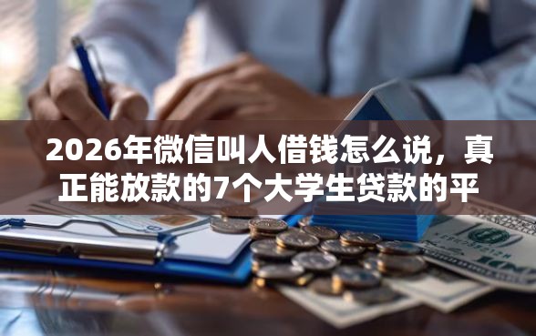 2026年微信叫人借钱怎么说,真正能放款的7个大学生贷款的平台推荐 2026年微信叫人借钱怎么说,真正能放款的7个大学生贷款的平台推荐