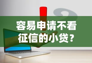 容易申请不看征信的小贷?这8个2025可以撸的口子可以试试 容易申请不看征信的小贷?这8个2025可以撸的口子可以试试