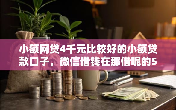 小额网贷4千元比较好的小额贷款口子,微信借钱在那借呢的5个平台介绍 小额网贷4千元比较好的小额贷款口子,微信借钱在那借呢的5个平台介绍