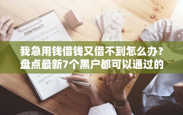 我急用钱借钱又借不到怎么办?盘点最新7个黑户都可以通过的贷款平台 我急用钱借钱又借不到怎么办?盘点最新7个黑户都可以通过的贷款平台