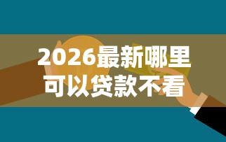 2026最新哪里可以贷款不看信用（支持支付宝），8个黑户100%能下款的平台无私分享