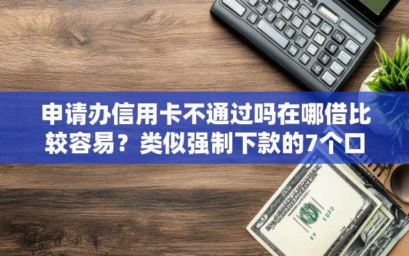 申请办信用卡不通过吗在哪借比较容易？类似强制下款的7个口子参考