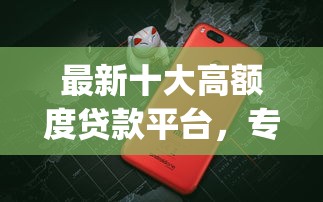 最新十大高额度贷款平台，专治不上征信的大额度app贷款有