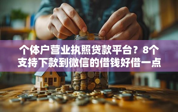 个体户营业执照贷款平台？8个支持下款到微信的借钱好借一点的借款平台
