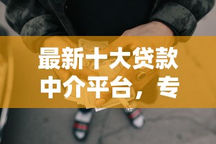 最新十大贷款中介平台，专治额度最大的网贷平台